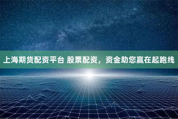 上海期货配资平台 股票配资，资金助您赢在起跑线