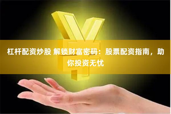 杠杆配资炒股 解锁财富密码：股票配资指南，助你投资无忧
