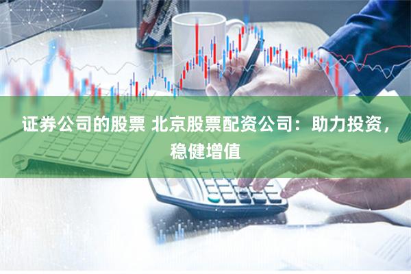 证券公司的股票 北京股票配资公司：助力投资，稳健增值