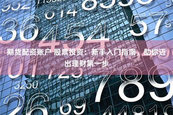 期货配资账户 股票投资：新手入门指南，助你迈出理财第一步