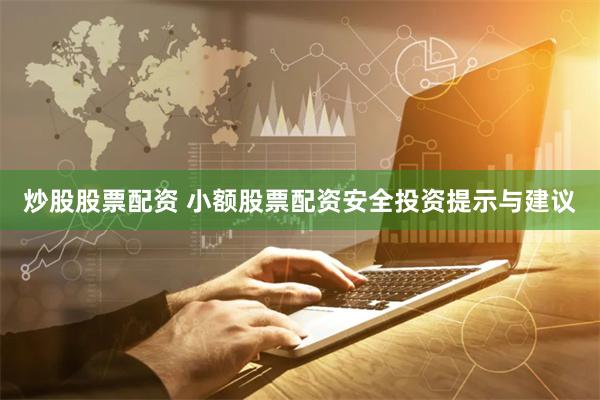 炒股股票配资 小额股票配资安全投资提示与建议