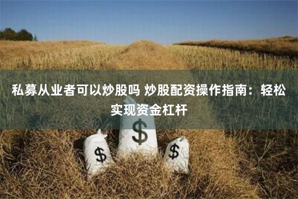 私募从业者可以炒股吗 炒股配资操作指南：轻松实现资金杠杆