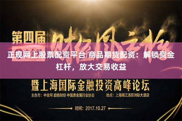 正规网上股票配资平台 商品期货配资:解锁资金杠杆,放大交易收益